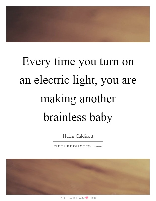 Every time you turn on an electric light, you are making another brainless baby Picture Quote #1