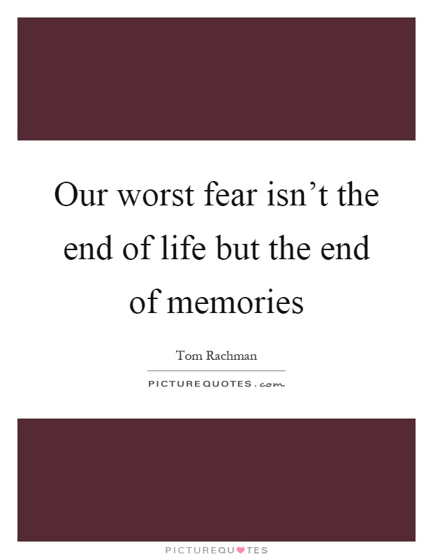 Our worst fear isn't the end of life but the end of memories Picture Quote #1