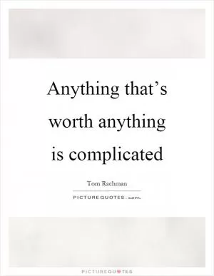 Anything that’s worth anything is complicated Picture Quote #1