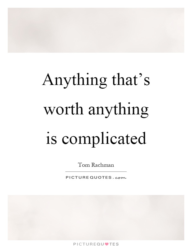 Anything that's worth anything is complicated Picture Quote #1