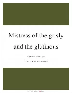 Mistress of the grisly and the glutinous Picture Quote #1