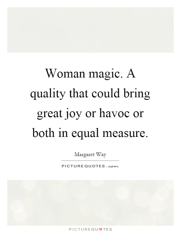 Woman magic. A quality that could bring great joy or havoc or both in equal measure Picture Quote #1