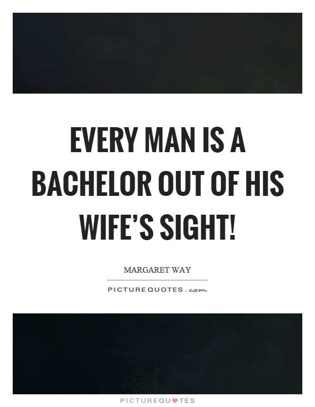 Every man is a bachelor out of his wife's sight! Picture Quote #1