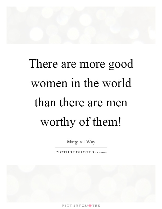 There are more good women in the world than there are men worthy of them! Picture Quote #1