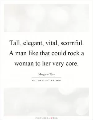 Tall, elegant, vital, scornful. A man like that could rock a woman to her very core Picture Quote #1