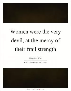 Women were the very devil, at the mercy of their frail strength Picture Quote #1
