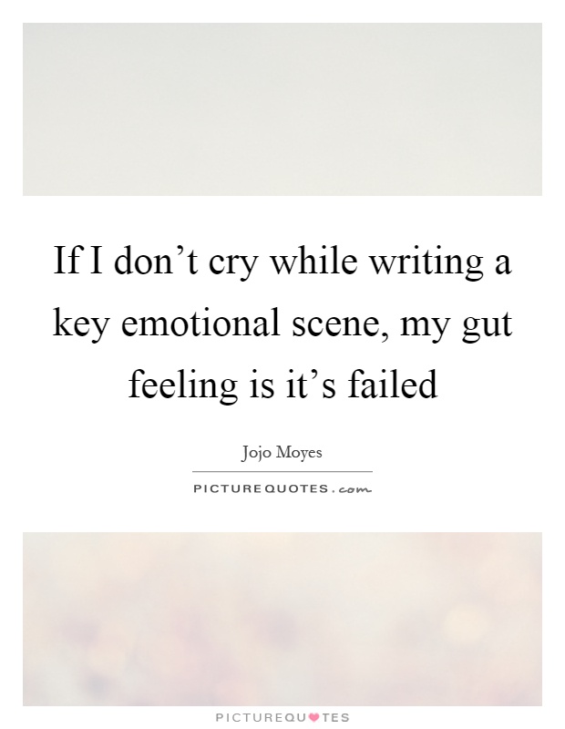 If I don't cry while writing a key emotional scene, my gut feeling is it's failed Picture Quote #1