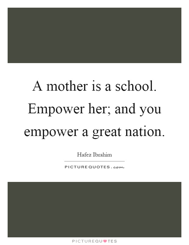 A mother is a school. Empower her; and you empower a great nation Picture Quote #1