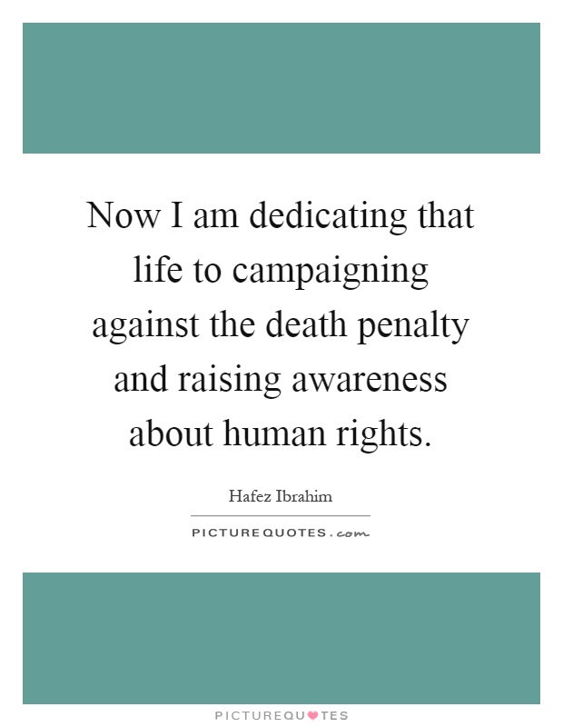 Now I am dedicating that life to campaigning against the death penalty and raising awareness about human rights Picture Quote #1