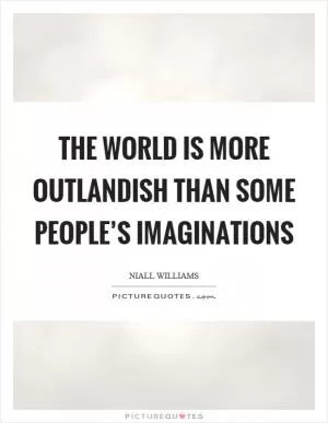 The world is more outlandish than some people’s imaginations Picture Quote #1