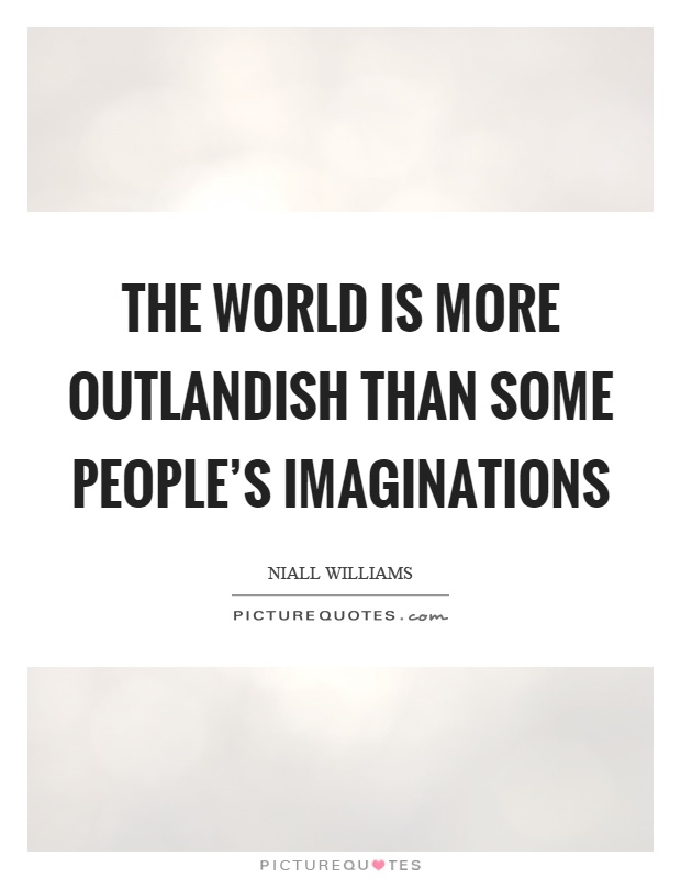 The world is more outlandish than some people's imaginations Picture Quote #1