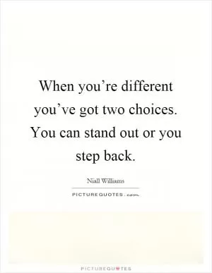 When you’re different you’ve got two choices. You can stand out or you step back Picture Quote #1