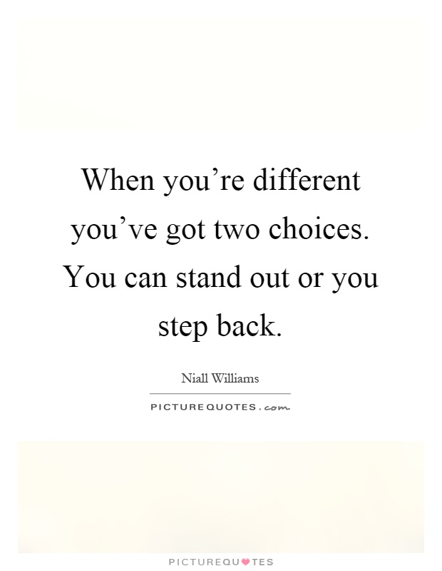 When you're different you've got two choices. You can stand out or you step back Picture Quote #1