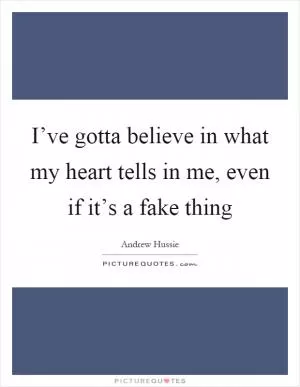 I’ve gotta believe in what my heart tells in me, even if it’s a fake thing Picture Quote #1