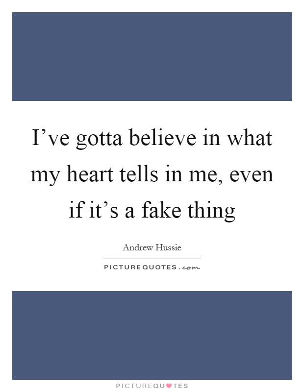 I've gotta believe in what my heart tells in me, even if it's a fake thing Picture Quote #1