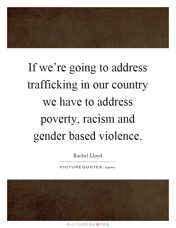 If we're going to address trafficking in our country we have to address poverty, racism and gender based violence Picture Quote #1