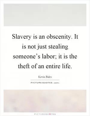 Slavery is an obscenity. It is not just stealing someone’s labor; it is the theft of an entire life Picture Quote #1