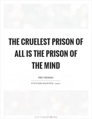 The cruelest prison of all is the prison of the mind Picture Quote #1