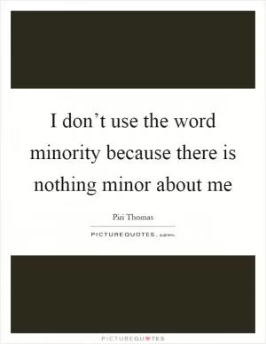 I don’t use the word minority because there is nothing minor about me Picture Quote #1