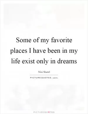 Some of my favorite places I have been in my life exist only in dreams Picture Quote #1