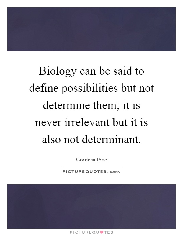 Biology can be said to define possibilities but not determine them; it is never irrelevant but it is also not determinant Picture Quote #1