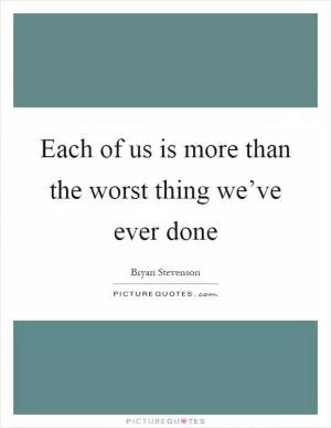 Each of us is more than the worst thing we’ve ever done Picture Quote #1