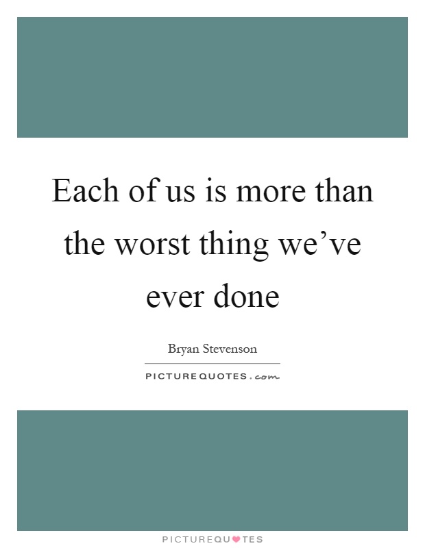 Each of us is more than the worst thing we've ever done Picture Quote #1