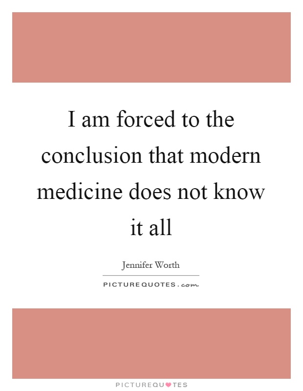 I am forced to the conclusion that modern medicine does not know it all Picture Quote #1