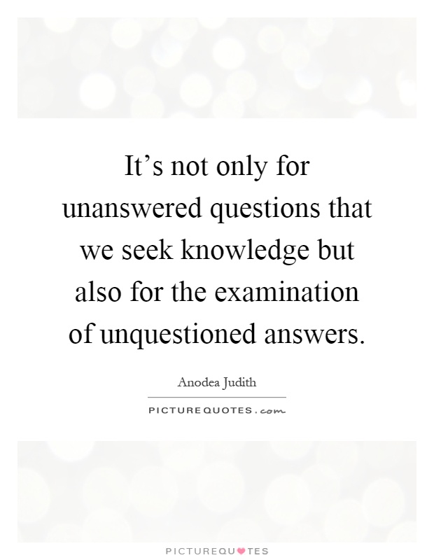 It's not only for unanswered questions that we seek knowledge but also for the examination of unquestioned answers Picture Quote #1