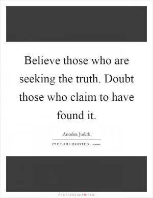 Believe those who are seeking the truth. Doubt those who claim to have found it Picture Quote #1