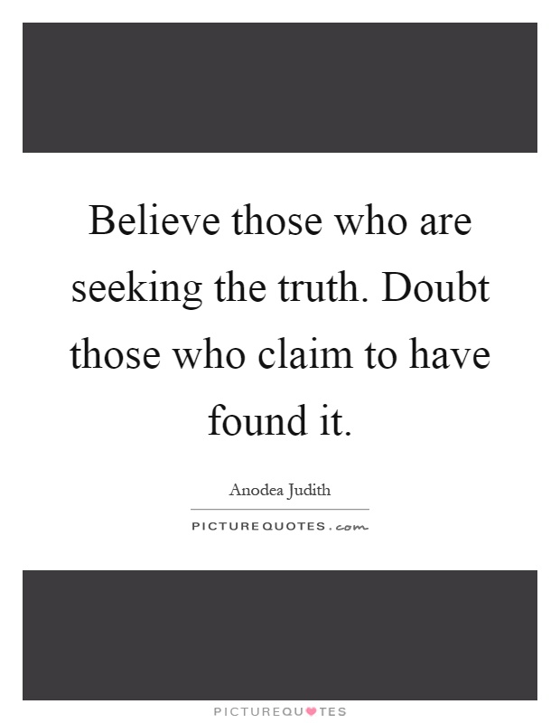 Believe those who are seeking the truth. Doubt those who claim to have found it Picture Quote #1