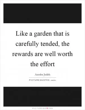 Like a garden that is carefully tended, the rewards are well worth the effort Picture Quote #1