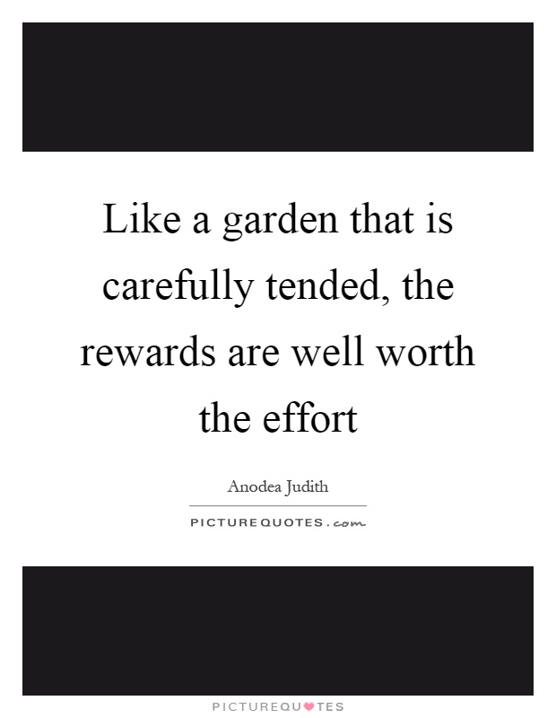 Like a garden that is carefully tended, the rewards are well worth the effort Picture Quote #1