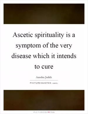 Ascetic spirituality is a symptom of the very disease which it intends to cure Picture Quote #1