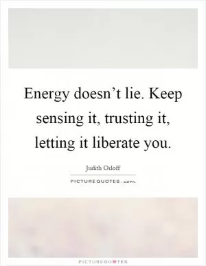Energy doesn’t lie. Keep sensing it, trusting it, letting it liberate you Picture Quote #1