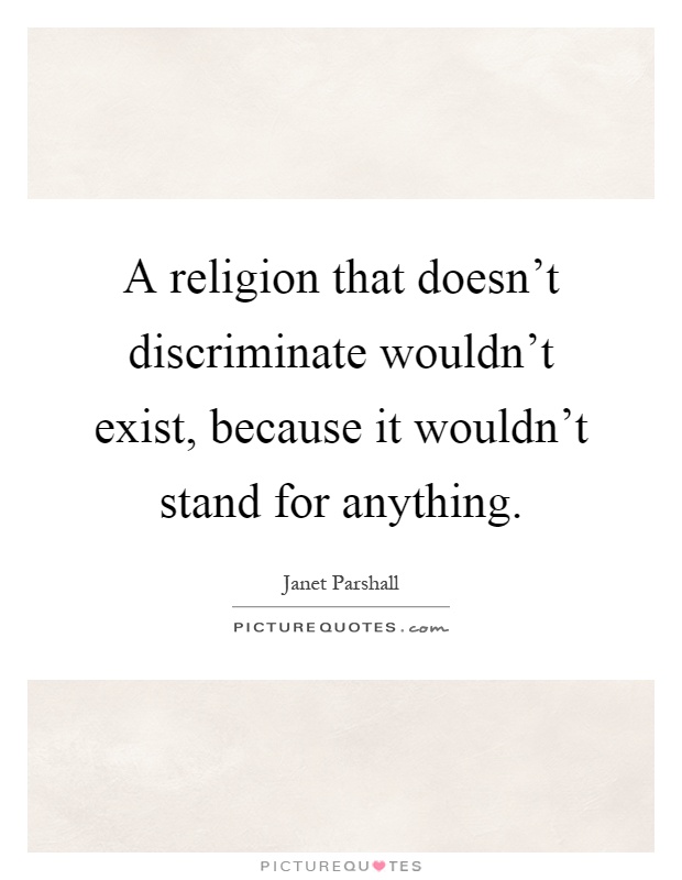 A religion that doesn't discriminate wouldn't exist, because it wouldn't stand for anything Picture Quote #1
