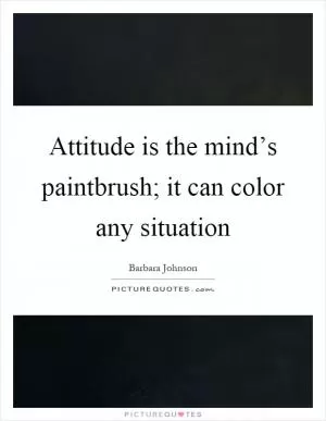Attitude is the mind’s paintbrush; it can color any situation Picture Quote #1