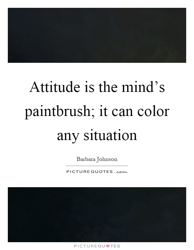 Attitude is the mind's paintbrush; it can color any situation Picture Quote #1
