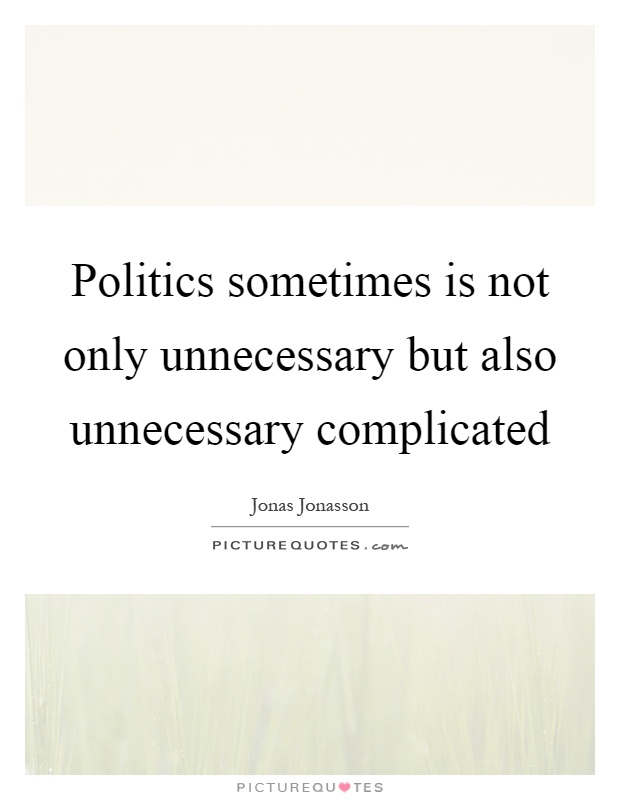 Politics sometimes is not only unnecessary but also unnecessary complicated Picture Quote #1