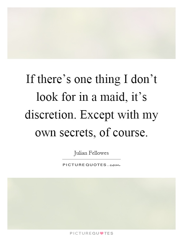 If there's one thing I don't look for in a maid, it's discretion. Except with my own secrets, of course Picture Quote #1