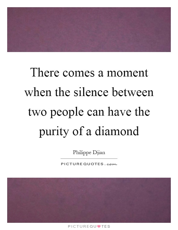 There comes a moment when the silence between two people can have the purity of a diamond Picture Quote #1
