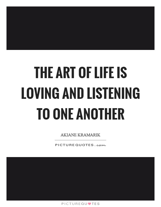 The art of life is loving and listening to one another Picture Quote #1
