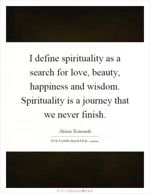 I define spirituality as a search for love, beauty, happiness and wisdom. Spirituality is a journey that we never finish Picture Quote #1