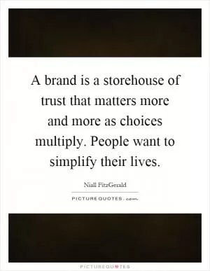 A brand is a storehouse of trust that matters more and more as choices multiply. People want to simplify their lives Picture Quote #1