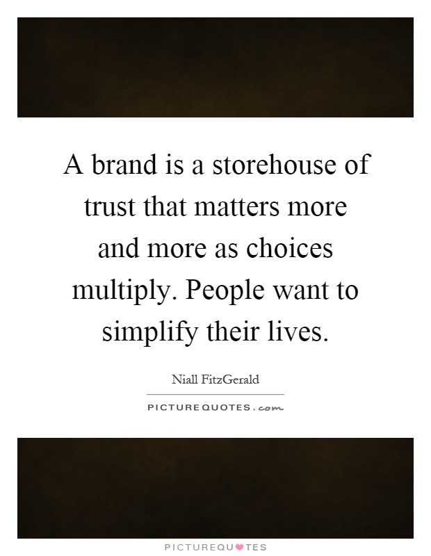 A brand is a storehouse of trust that matters more and more as choices multiply. People want to simplify their lives Picture Quote #1