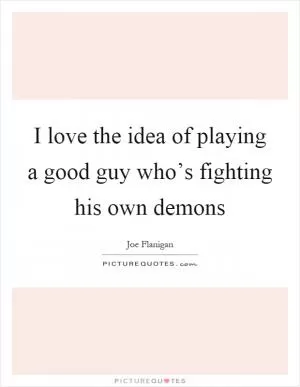 I love the idea of playing a good guy who’s fighting his own demons Picture Quote #1