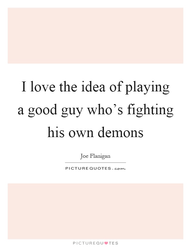 I love the idea of playing a good guy who's fighting his own demons Picture Quote #1