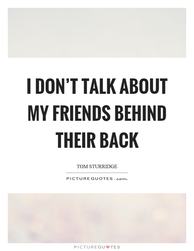 I don't talk about my friends behind their back Picture Quote #1