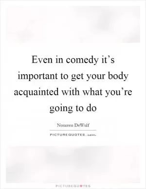 Even in comedy it’s important to get your body acquainted with what you’re going to do Picture Quote #1