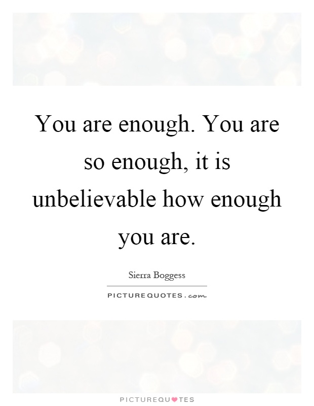 You are enough. You are so enough, it is unbelievable how enough you are Picture Quote #1
